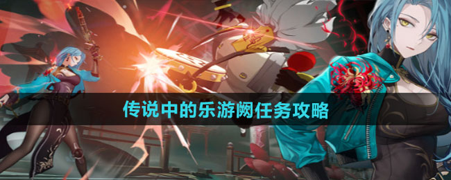 《归龙潮》传说中的乐游阙任务攻略