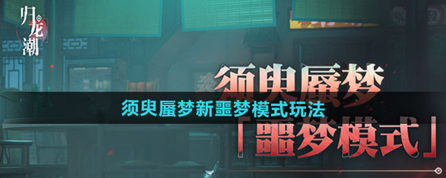 《归龙潮》须臾蜃梦全新噩梦模式玩法介绍