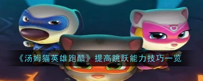 汤姆猫英雄跑酷提高跳跃能力技巧一览 如何在游戏中平衡战斗与休闲？
