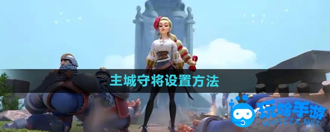 《万国觉醒》主城守将设置方法