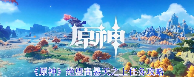 原神绝望高悬天之上任务攻略 游戏内环境互动与战斗优势