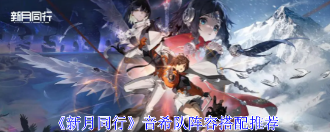 新月同行音希队阵容搭配推荐 游戏荣誉更辉煌