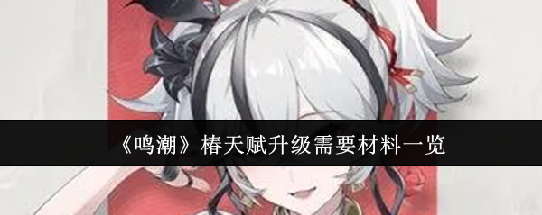 鸣潮椿天赋升级需要材料一览 通过日常任务提升经验获取效率