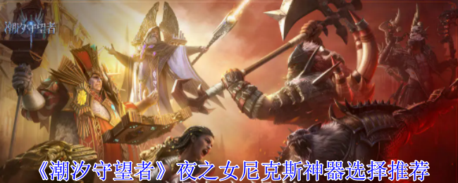 潮汐守望者夜之女尼克斯神器选择推荐 高效资源管理最佳方案