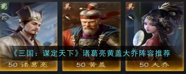 三国：谋定天下诸葛亮黄盖大乔阵容推荐 攻略高效技巧总结
