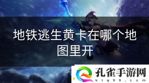 地铁逃生黄卡在哪个地图里开