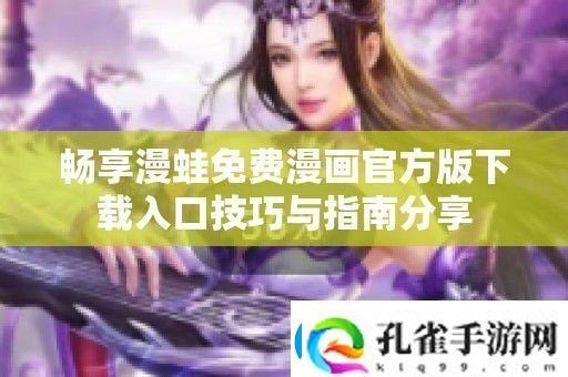 畅享漫蛙免费漫画官方版下载入口技巧与指南分享