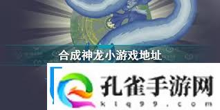 合成神龙游戏链接入口在哪找合成神龙在哪里可以玩
