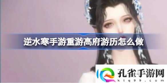 逆水寒手游重游高府游历怎么做逆水寒手游重游高府游历任务