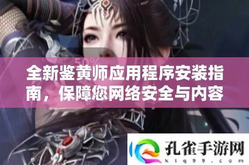 全新鉴黄师应用程序安装指南保障您络安全与内容审核体验