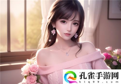 极品粉嫩小仙女小泬69XX：一份用户心得全览-给你全新体验！-
