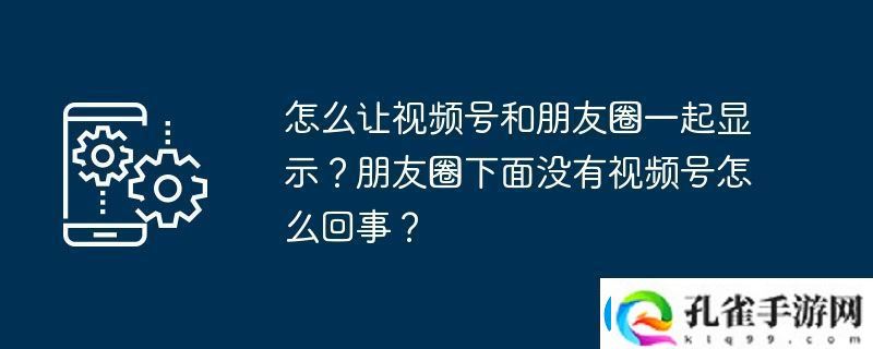 怎么让视频号和朋友圈一起显示朋友圈下面没有视频号怎么回事