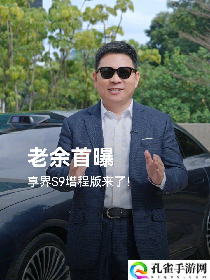 华为余承东官宣：享界 S9 增程版即将开启预订，号称远超期望的豪华轿车