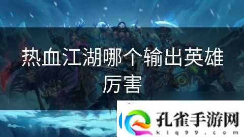 热血江湖哪个输出英雄厉害