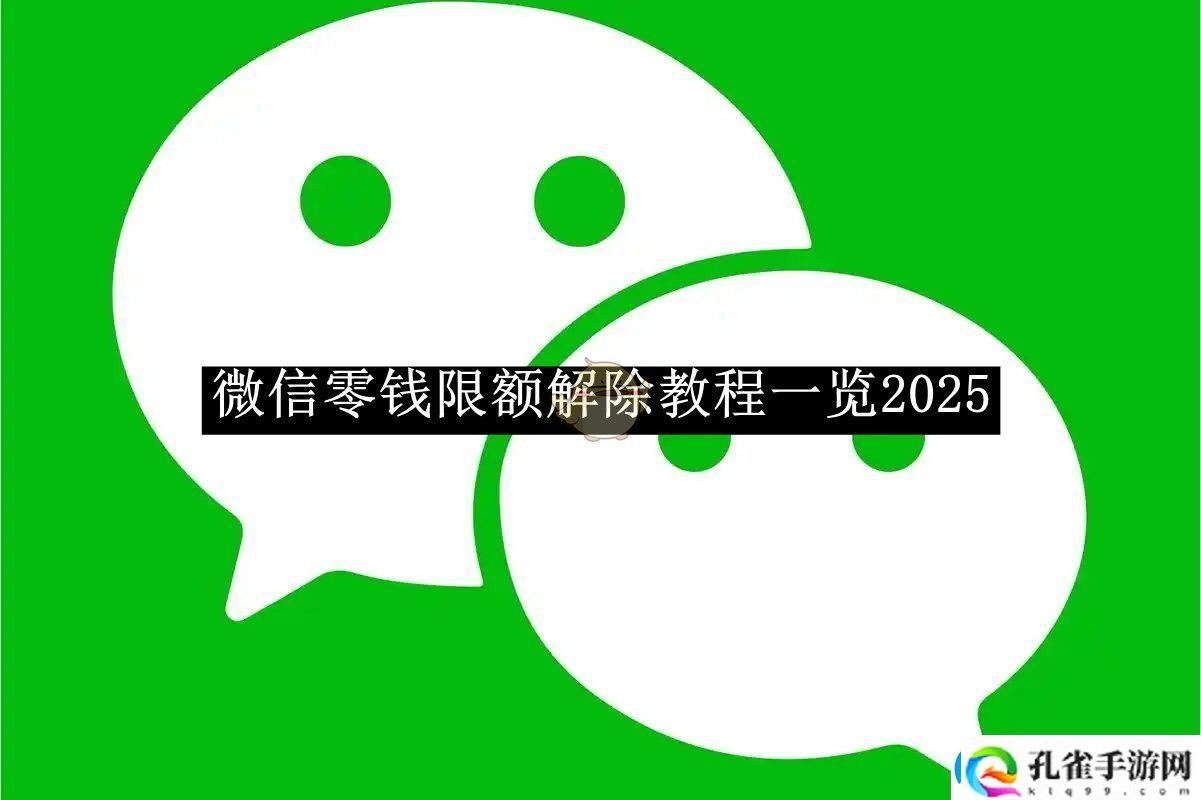 微信零钱限额解除教程一览2025微信零钱限额如何解除