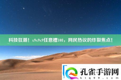 科技狂潮！x9x9x9任意槽108