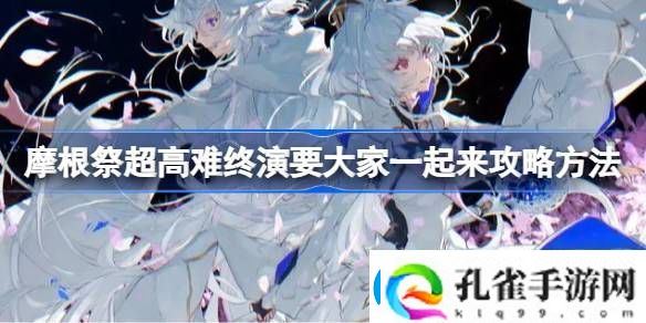 摩根祭超高难终演要大家一起来攻略方法摩根祭超高难终演要大家一起来怎么打