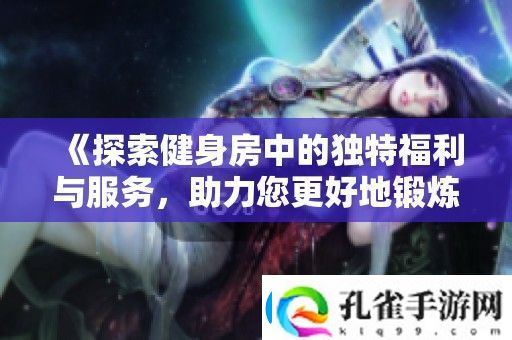探索健身房中的独特福利与服务