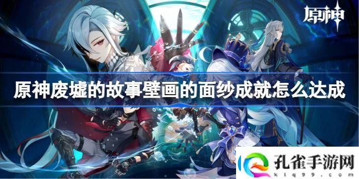 原神废墟的故事壁画的面纱成就怎么达成废墟的故事壁画的面纱成就达成方法