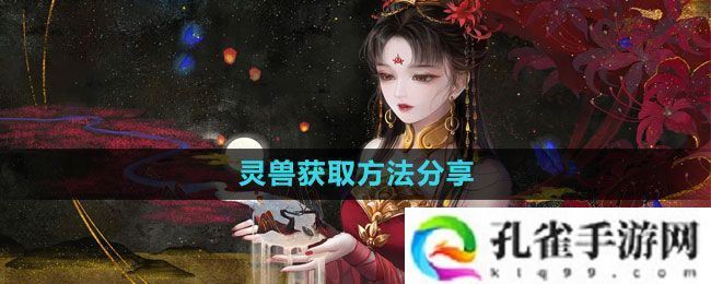 倩女幽魂手游灵兽怎么获得-灵兽获取方法分享