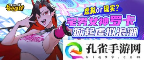 《街头篮球》春节超特宅男女神罗卡掀起虚拟浪潮