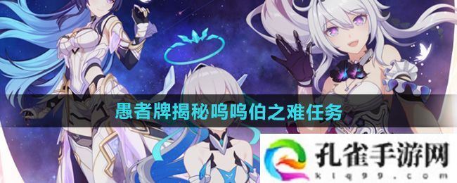 崩坏3愚者牌揭秘呜呜伯之难任务怎么做-愚者牌揭秘呜呜伯之难任务攻略
