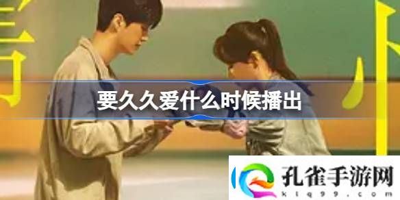 要久久爱什么时候播出要久久爱电视剧播出时间介绍