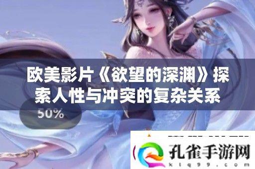 欧美影片欲望的深渊探索人性与冲突的复杂关系