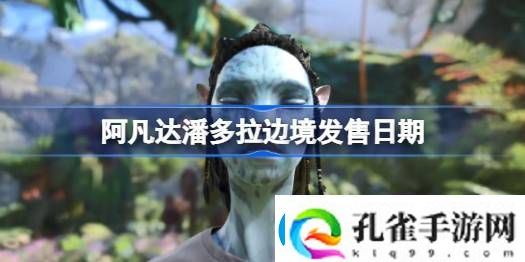 阿凡达潘多拉边境发售日期