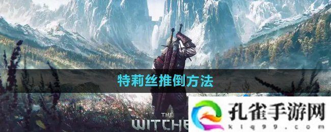 巫师3特莉丝怎么推倒-特莉丝推倒方法