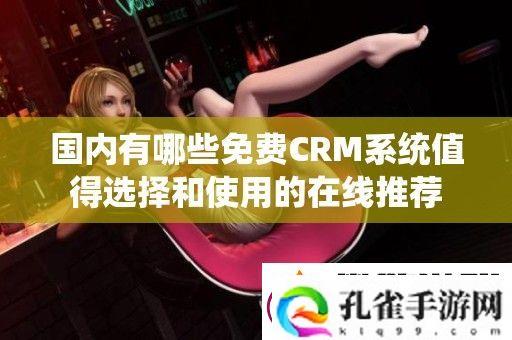国内有哪些免费CRM系统值得选择和使用的在线推荐