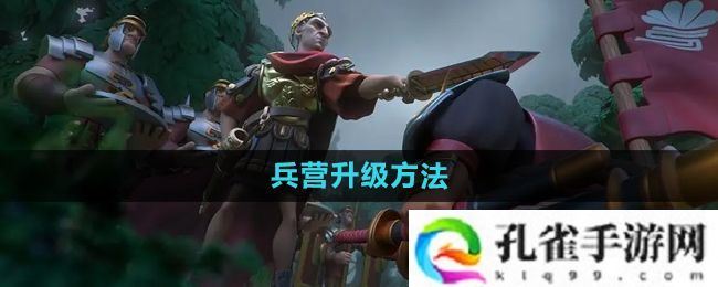 万国觉醒兵营怎么升级-兵营升级方法