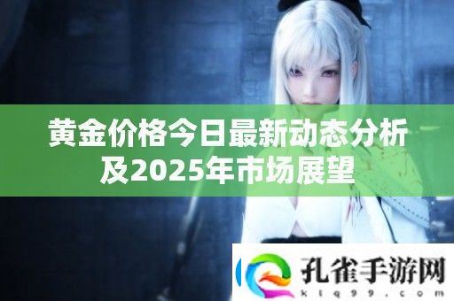 黄金价格今日最新动态分析及2025年市场展望