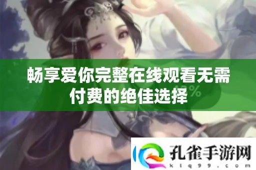 畅享爱你完整在线观看无需付费的绝佳选择