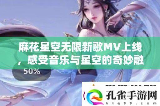 麻花星空无限新歌MV上线