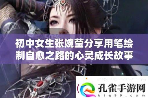 初中女生张婉莹分享用笔绘制自愈之路的心灵成长故事