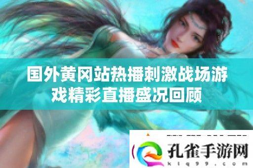 国外黄冈站热播刺激战场游戏精彩直播盛况回顾