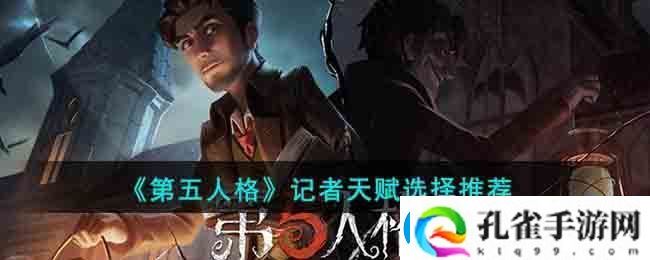 第五人格记者天赋选择推荐