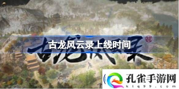 古龙风云录什么时候出-古龙风云录上线时间