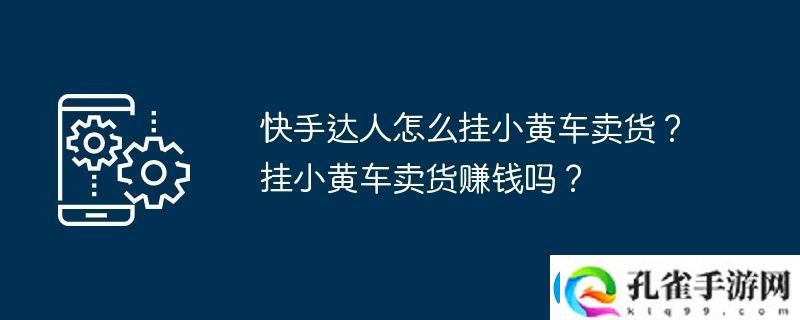 快手达人怎么挂小黄车卖货挂小黄车卖货赚钱吗