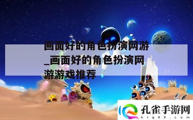 画面好的角色扮演网游画面好的角色扮演网游游戏推荐