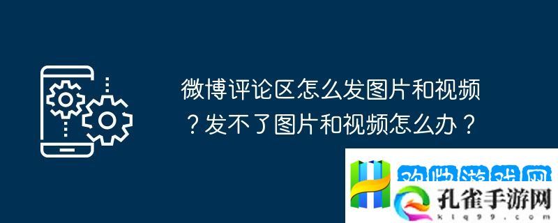 微博评论区怎么发图片和视频？发不了图片和视频怎么办？