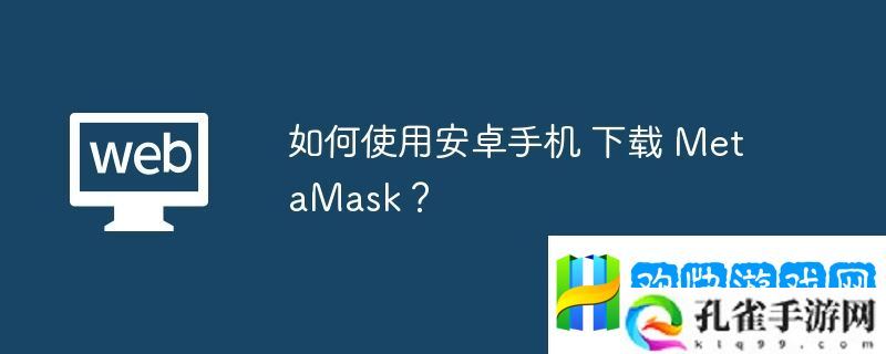 如何使用安卓手机-下载-MetaMask？