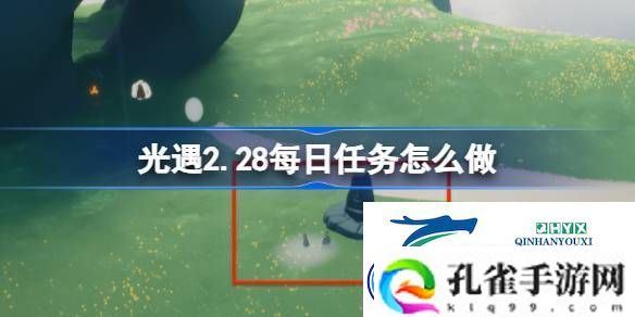 光遇2月28日每日任务做法攻略-光遇2.28每日任务怎么做