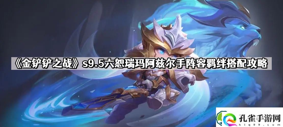 金铲铲之战s9.5六恕瑞玛阿兹尔手怎么玩 s9.5六恕瑞玛阿兹尔手阵容羁绊搭配攻略