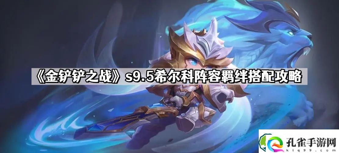 金铲铲之战s9.5希尔科怎么玩 s9.5希尔科阵容羁绊搭配攻略