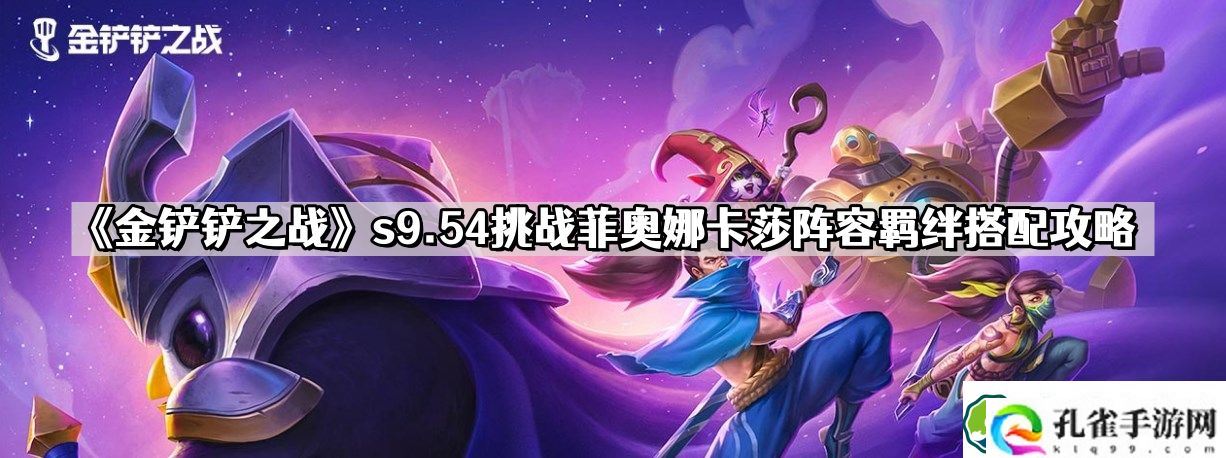 金铲铲之战s9.54挑战菲奥娜卡莎怎么玩 s9.54挑战菲奥娜卡莎阵容羁绊搭配攻略