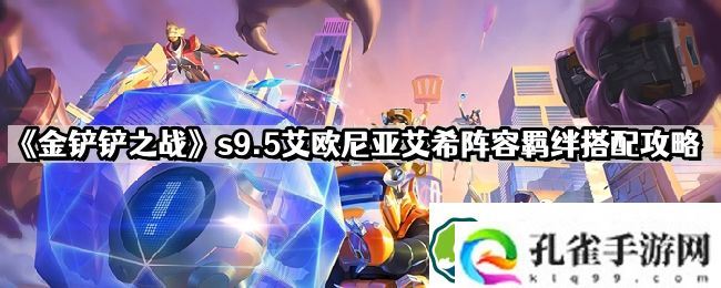 金铲铲之战s9.5艾欧尼亚艾希怎么玩 s9.5艾欧尼亚艾希阵容羁绊搭配攻略