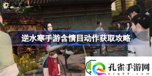 逆水寒手游含情目怎么获得 逆水寒手游含情目动作获取攻略