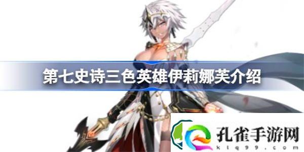 第七史诗伊莉娜芙好用吗 第七史诗三色英雄伊莉娜芙介绍